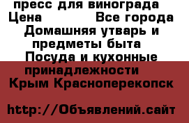 пресс для винограда › Цена ­ 7 000 - Все города Домашняя утварь и предметы быта » Посуда и кухонные принадлежности   . Крым,Красноперекопск